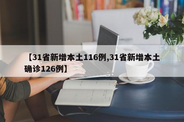【31省新增本土116例,31省新增本土确诊126例】